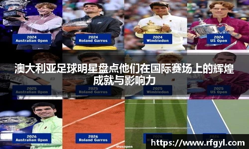 澳大利亚足球明星盘点他们在国际赛场上的辉煌成就与影响力