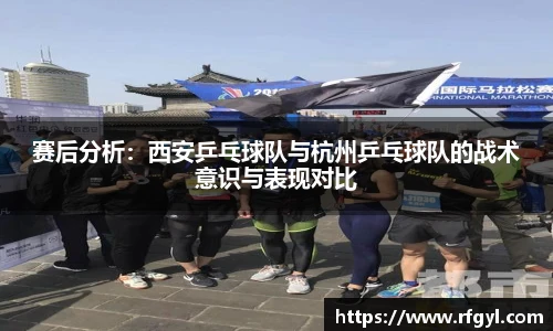 赛后分析：西安乒乓球队与杭州乒乓球队的战术意识与表现对比