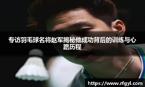 专访羽毛球名将赵军揭秘他成功背后的训练与心路历程