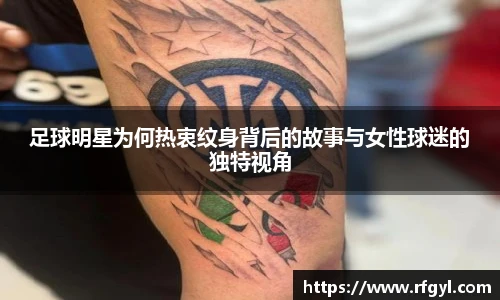 足球明星为何热衷纹身背后的故事与女性球迷的独特视角